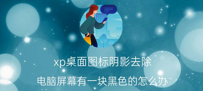 xp桌面图标阴影去除 电脑屏幕有一块黑色的怎么办？